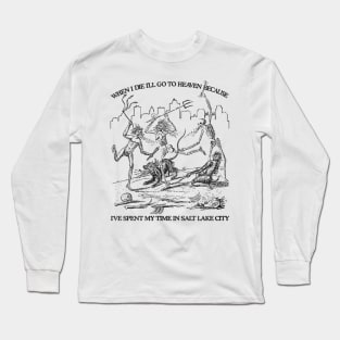 When I Die I'll Go To Heaven Because I've Spent My Time in Salt Lake City Long Sleeve T-Shirt